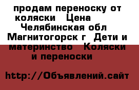 продам переноску от коляски › Цена ­ 500 - Челябинская обл., Магнитогорск г. Дети и материнство » Коляски и переноски   
